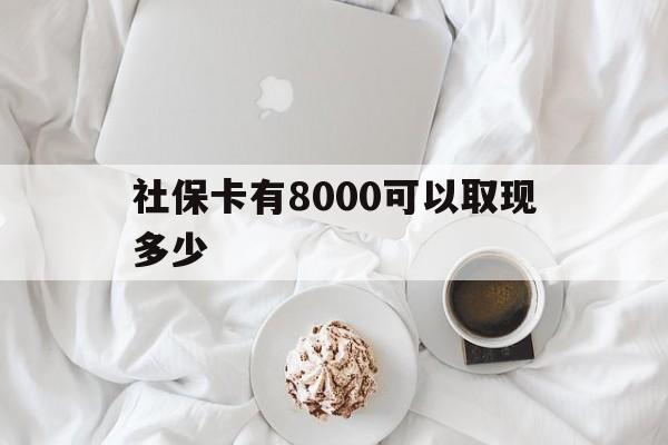 昭通最新社保卡有8000可以取现多少方法分析(最方便真实的昭通社保卡有8000可以取现多少次方法)