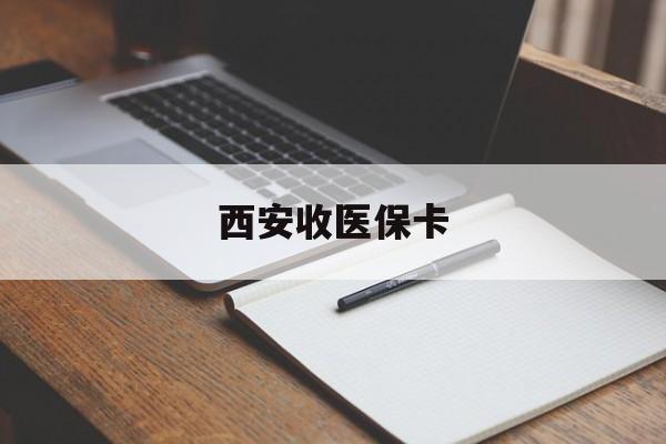 昭通最新西安收医保卡方法分析(最方便真实的昭通西安收医保卡的电话方法)