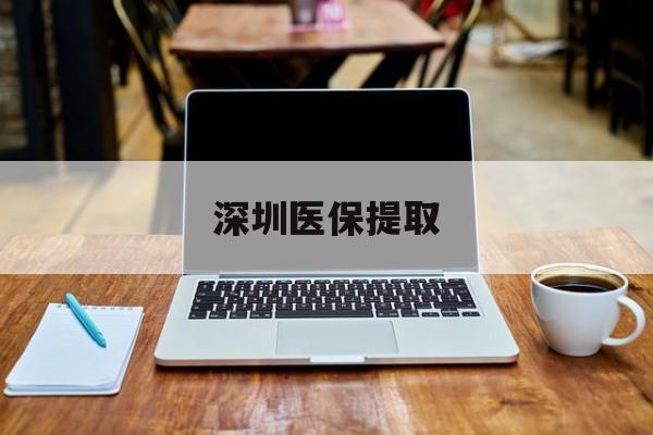 昭通最新深圳医保提取方法分析(最方便真实的昭通深圳医保提取微信24小时方法)