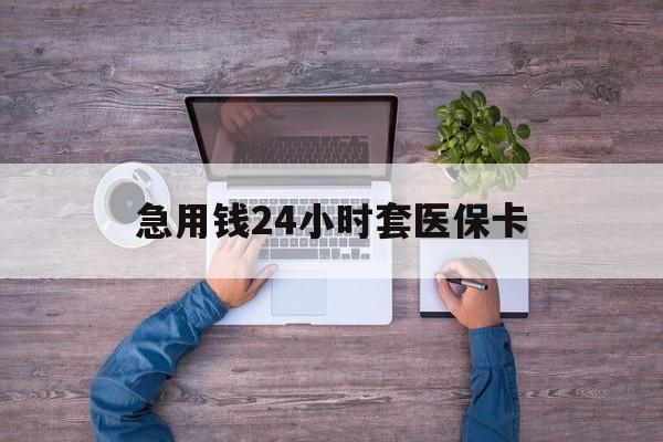 昭通最新急用钱24小时套医保卡方法分析(最方便真实的昭通急用钱24小时套医保卡济南能用吗方法)
