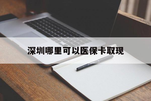 昭通最新深圳哪里可以医保卡取现方法分析(最方便真实的昭通深圳医保卡取现金去哪里取方法)