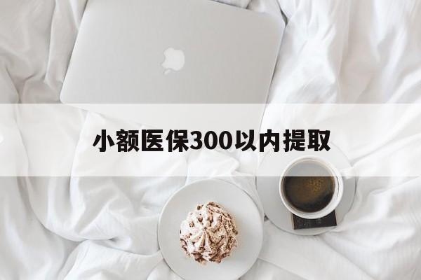昭通最新小额医保300以内提取方法分析(最方便真实的昭通小额医保300以内提取微信方法)