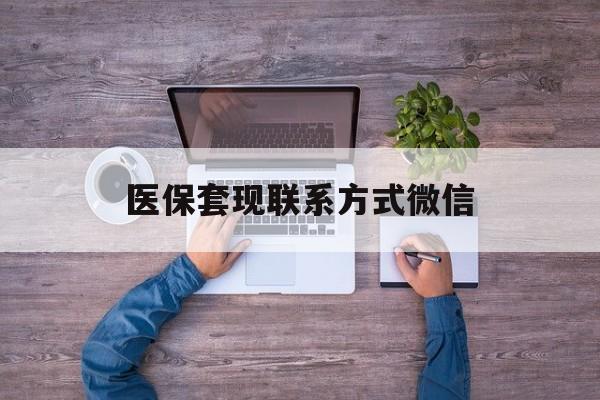 昭通最新医保套现联系方式微信方法分析(最方便真实的昭通医保卡提现套取微信方法)