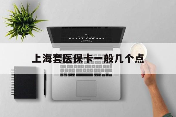 昭通最新上海套医保卡一般几个点方法分析(最方便真实的昭通上海医保卡套取现金操作2020方法)
