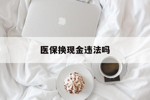 昭通最新医保换现金违法吗方法分析(最方便真实的昭通刷医保卡换现金有联系方式吗方法)