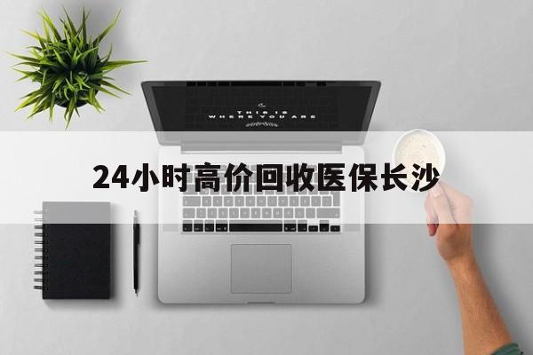 昭通包含24小时高价回收医保长沙的词条