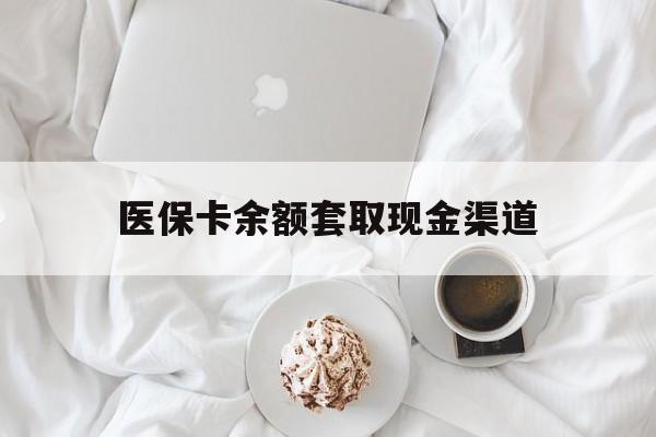 昭通最新医保卡余额套取现金渠道方法分析(最方便真实的昭通医保卡余额套取现金渠道有哪些方法)