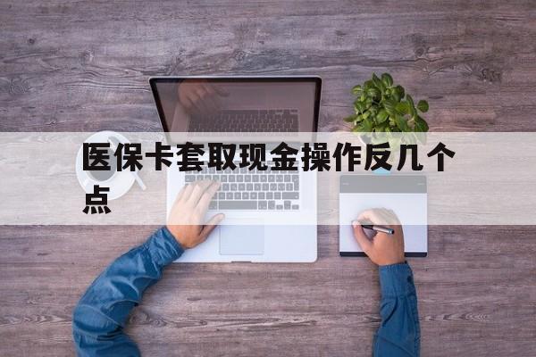 昭通最新医保卡套取现金操作反几个点方法分析(最方便真实的昭通医保卡套取现金对个人什么影响方法)