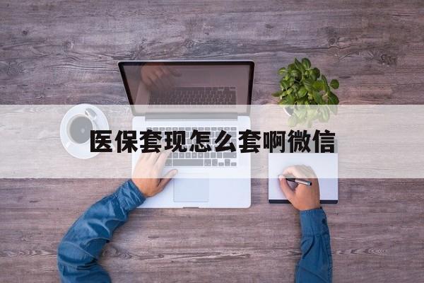 昭通最新医保套现怎么套啊微信方法分析(最方便真实的昭通医保怎么套现有什么危害方法)