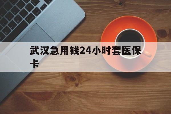 昭通最新武汉急用钱24小时套医保卡方法分析(最方便真实的昭通急用钱24小时套医保中介方法)