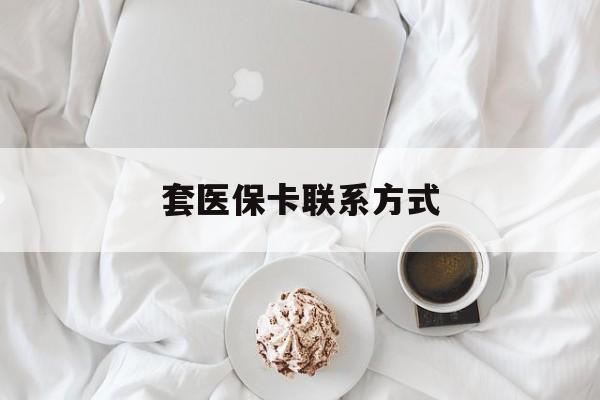 昭通最新套医保卡联系方式方法分析(最方便真实的昭通套医保卡联系方式怎么写方法)