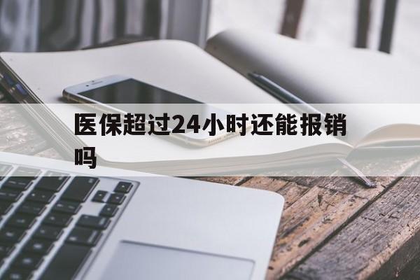 昭通最新医保超过24小时还能报销吗方法分析(最方便真实的昭通住院医保超过24小时方法)