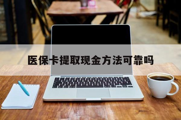 昭通最新医保卡提取现金方法可靠吗方法分析(最方便真实的昭通医保卡 提取方法)