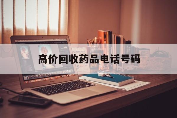 昭通最新高价回收药品电话号码方法分析(最方便真实的昭通过期药品高价回收药贩子方法)