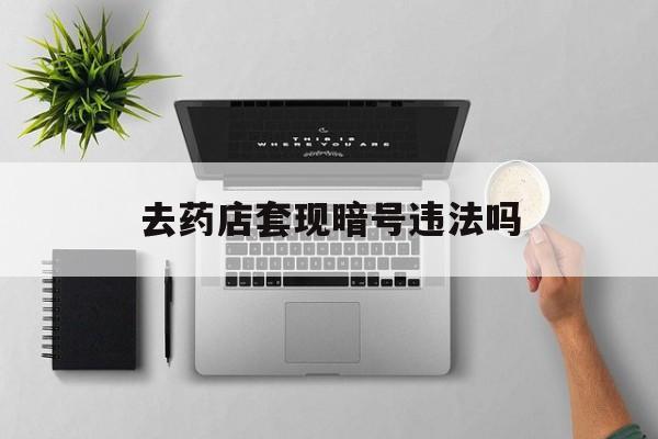 昭通最新去药店套现暗号违法吗方法分析(最方便真实的昭通自己套现自己的信用卡违法吗方法)