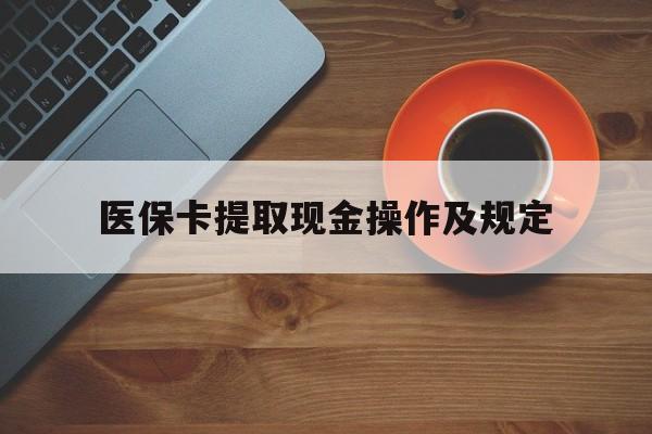 昭通最新医保卡提取现金操作及规定方法分析(最方便真实的昭通医保卡提取现金操作及规定流程方法)