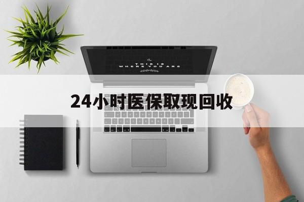 昭通最新24小时医保取现回收方法分析(最方便真实的昭通医保提取中介联系方式方法)