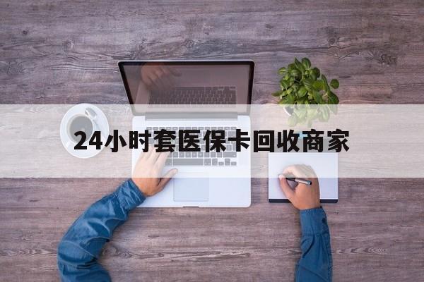 昭通最新24小时套医保卡回收商家方法分析(最方便真实的昭通医保取现24小时微信方法)