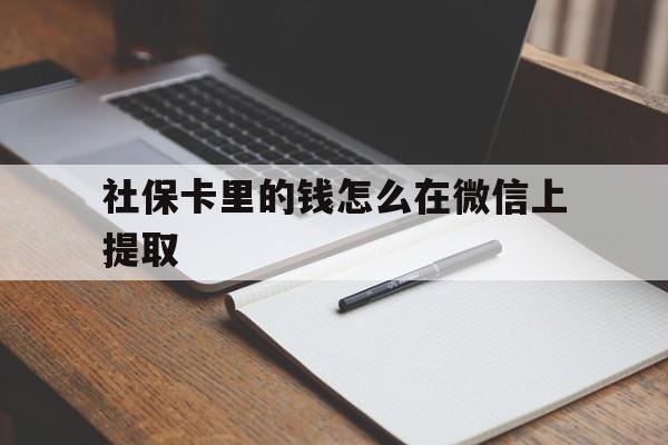 昭通社保卡里的钱怎么在微信上提取的简单介绍