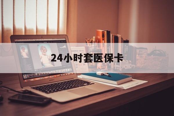 昭通最新24小时套医保卡方法分析(最方便真实的昭通24小时套医保卡成都方法)