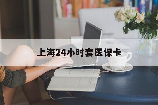 昭通最新上海24小时套医保卡方法分析(最方便真实的昭通上海医保卡套取现金操作2020方法)